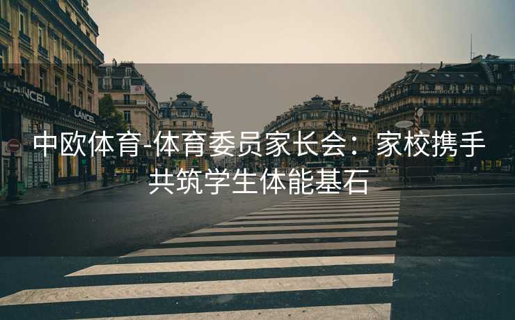 中欧体育-体育委员家长会：家校携手共筑学生体能基石