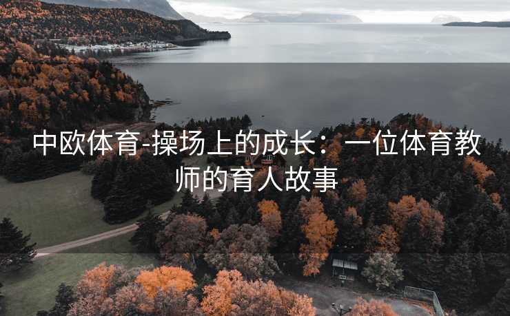 中欧体育-操场上的成长：一位体育教师的育人故事