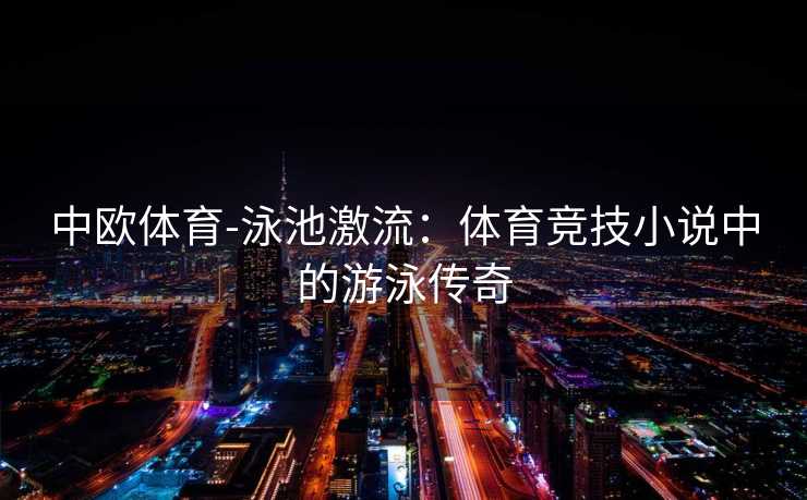 中欧体育-泳池激流：体育竞技小说中的游泳传奇