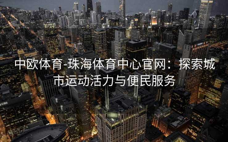 中欧体育-珠海体育中心官网：探索城市运动活力与便民服务