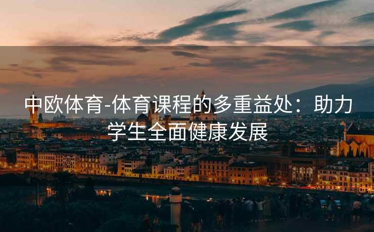 中欧体育-体育课程的多重益处：助力学生全面健康发展