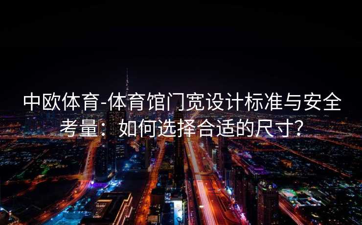 中欧体育-体育馆门宽设计标准与安全考量：如何选择合适的尺寸？