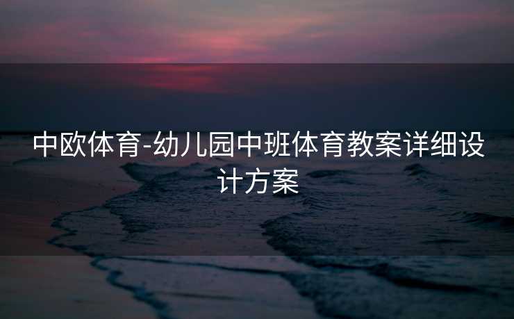 中欧体育-幼儿园中班体育教案详细设计方案