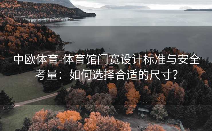 中欧体育-体育馆门宽设计标准与安全考量：如何选择合适的尺寸？