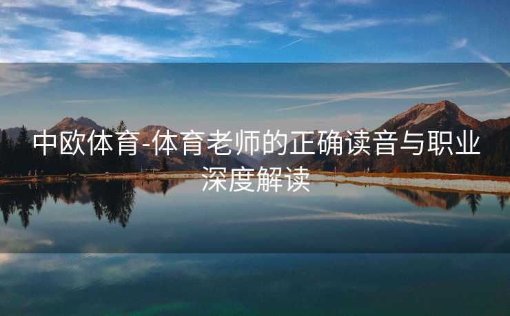 中欧体育-体育老师的正确读音与职业深度解读