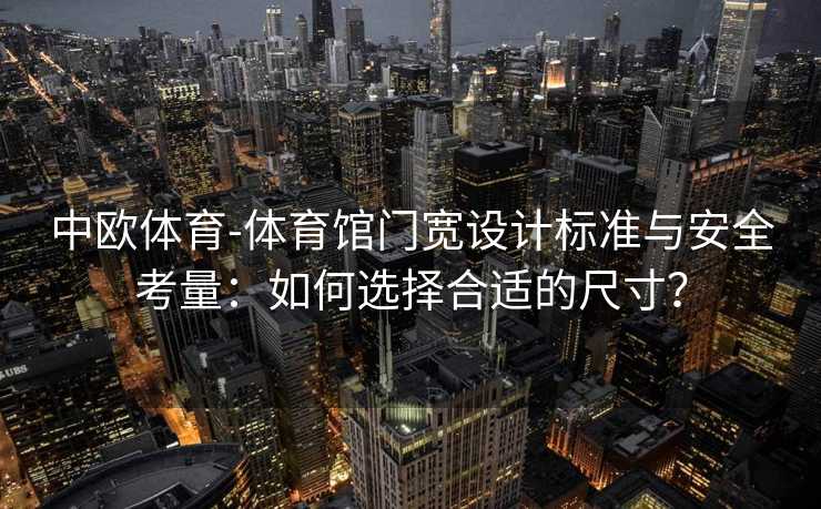 中欧体育-体育馆门宽设计标准与安全考量：如何选择合适的尺寸？