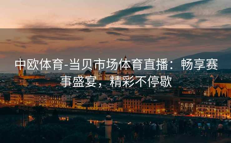 中欧体育-当贝市场体育直播：畅享赛事盛宴，精彩不停歇