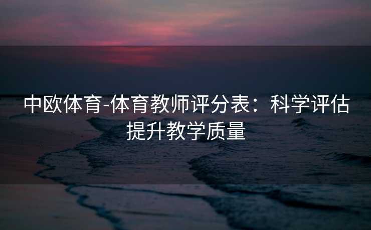 中欧体育-体育教师评分表：科学评估提升教学质量