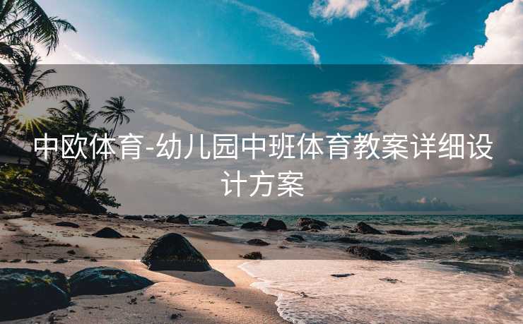 中欧体育-幼儿园中班体育教案详细设计方案
