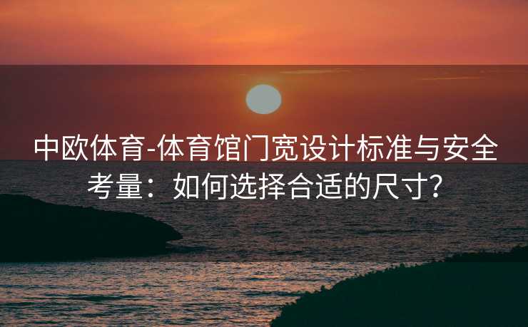 中欧体育-体育馆门宽设计标准与安全考量：如何选择合适的尺寸？