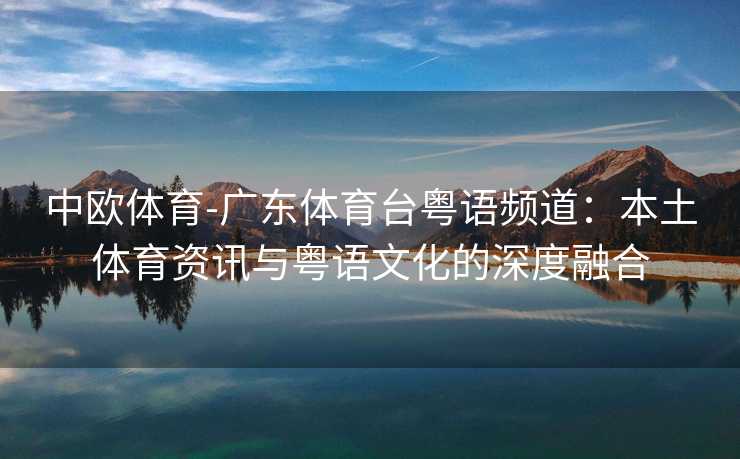 中欧体育-广东体育台粤语频道：本土体育资讯与粤语文化的深度融合