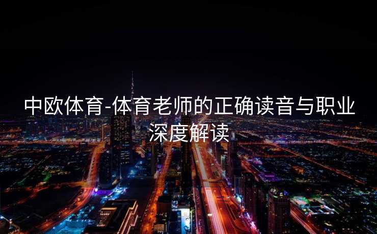 中欧体育-体育老师的正确读音与职业深度解读