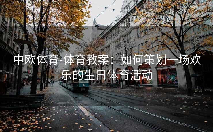 中欧体育-体育教案：如何策划一场欢乐的生日体育活动