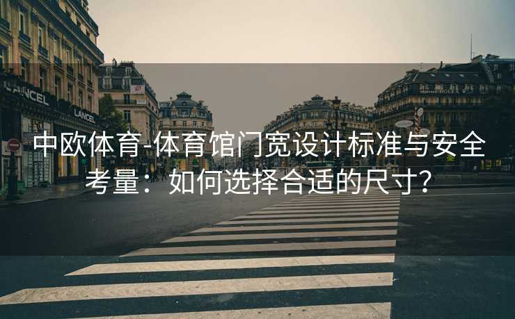 中欧体育-体育馆门宽设计标准与安全考量：如何选择合适的尺寸？