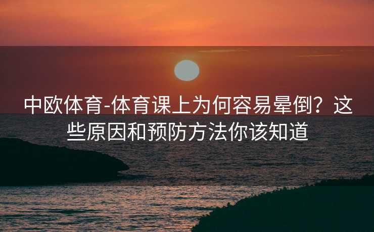 中欧体育-体育课上为何容易晕倒？这些原因和预防方法你该知道