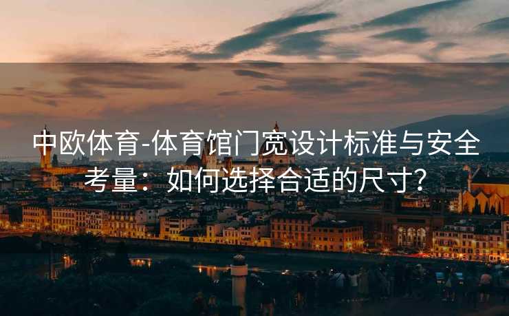 中欧体育-体育馆门宽设计标准与安全考量：如何选择合适的尺寸？