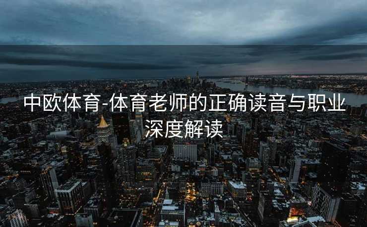 中欧体育-体育老师的正确读音与职业深度解读