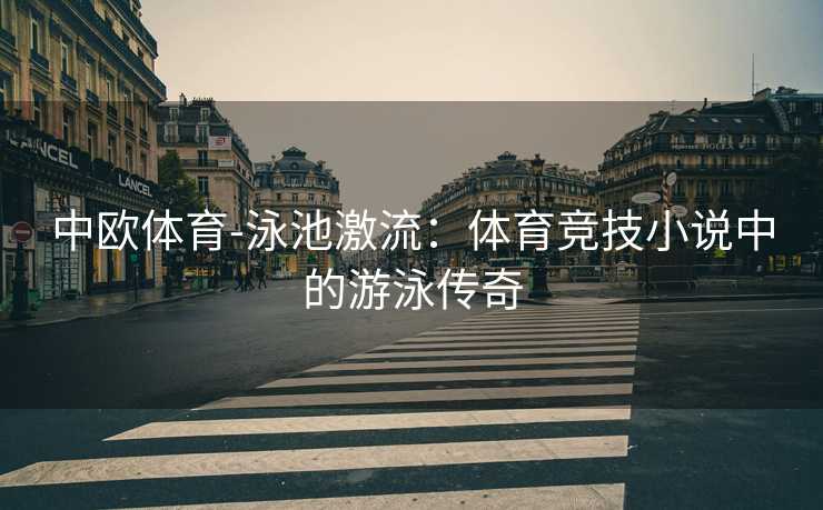 中欧体育-泳池激流：体育竞技小说中的游泳传奇