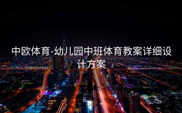 中欧体育-幼儿园中班体育教案详细设计方案