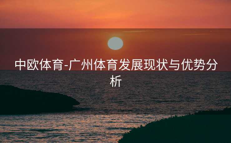 中欧体育-广州体育发展现状与优势分析
