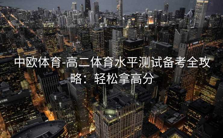 中欧体育-高二体育水平测试备考全攻略：轻松拿高分