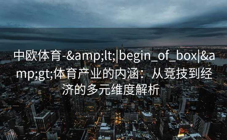 中欧体育-&lt;|begin_of_box|&gt;体育产业的内涵：从竞技到经济的多元维度解析  