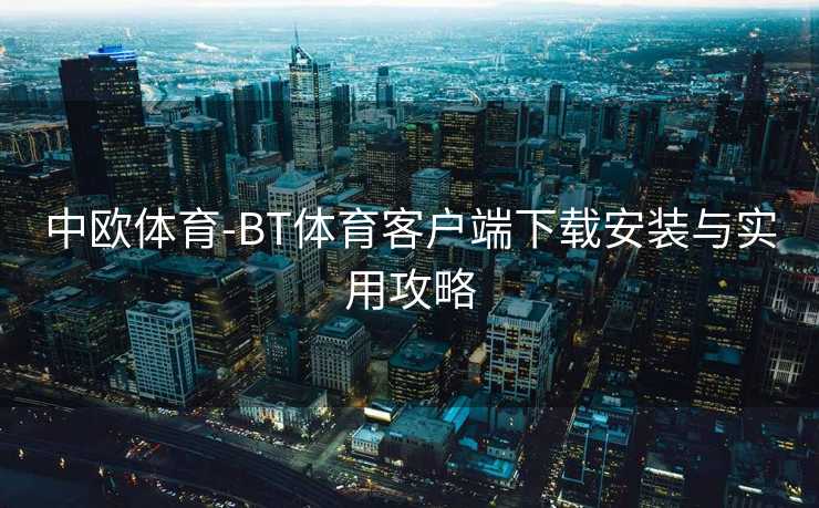 中欧体育-BT体育客户端下载安装与实用攻略