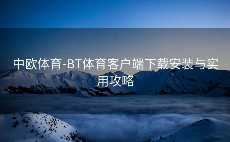 中欧体育-BT体育客户端下载安装与实用攻略