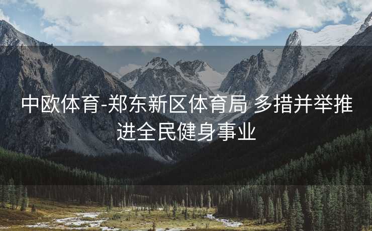 中欧体育-郑东新区体育局 多措并举推进全民健身事业