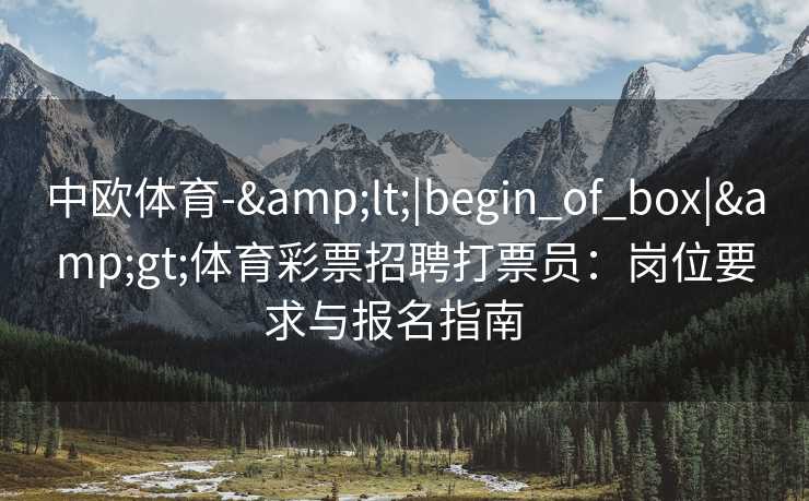 中欧体育-&lt;|begin_of_box|&gt;体育彩票招聘打票员：岗位要求与报名指南  