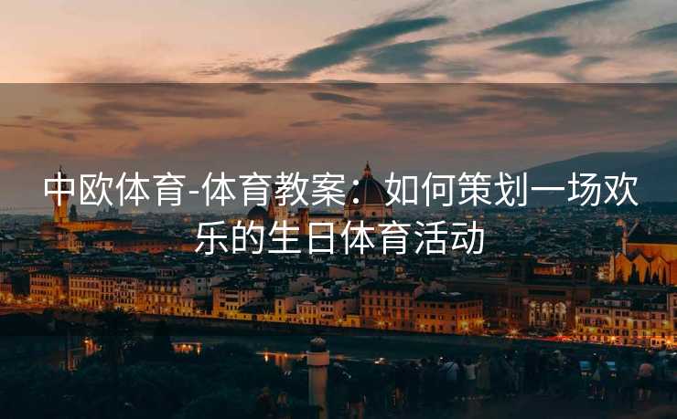 中欧体育-体育教案：如何策划一场欢乐的生日体育活动