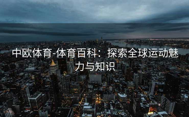 中欧体育-体育百科：探索全球运动魅力与知识