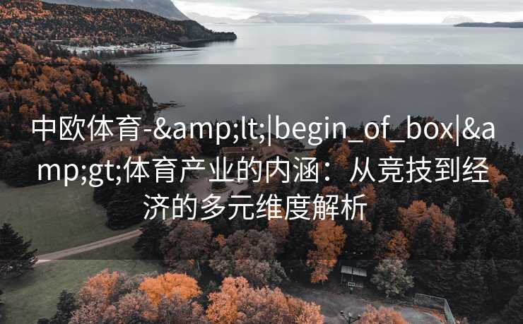 中欧体育-&lt;|begin_of_box|&gt;体育产业的内涵：从竞技到经济的多元维度解析  
