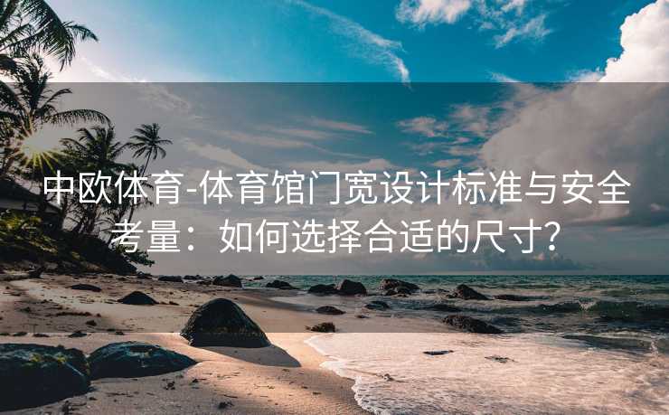 中欧体育-体育馆门宽设计标准与安全考量：如何选择合适的尺寸？