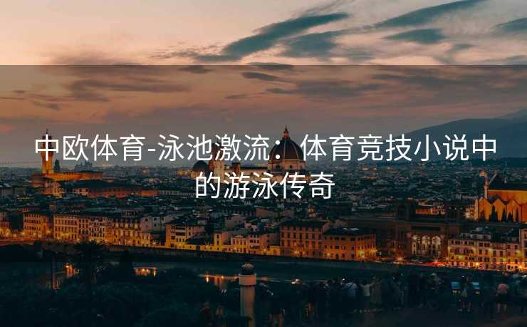 中欧体育-泳池激流：体育竞技小说中的游泳传奇