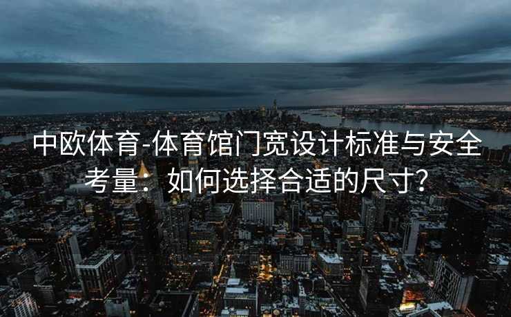 中欧体育-体育馆门宽设计标准与安全考量：如何选择合适的尺寸？