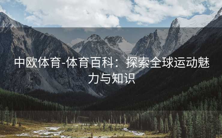 中欧体育-体育百科：探索全球运动魅力与知识