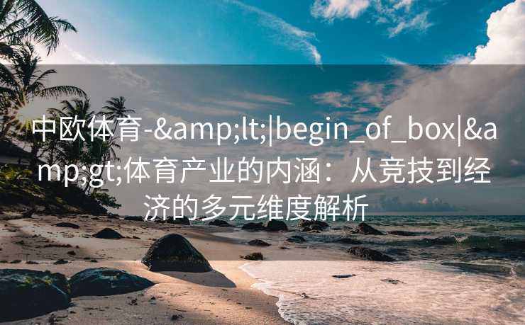 中欧体育-&lt;|begin_of_box|&gt;体育产业的内涵：从竞技到经济的多元维度解析  