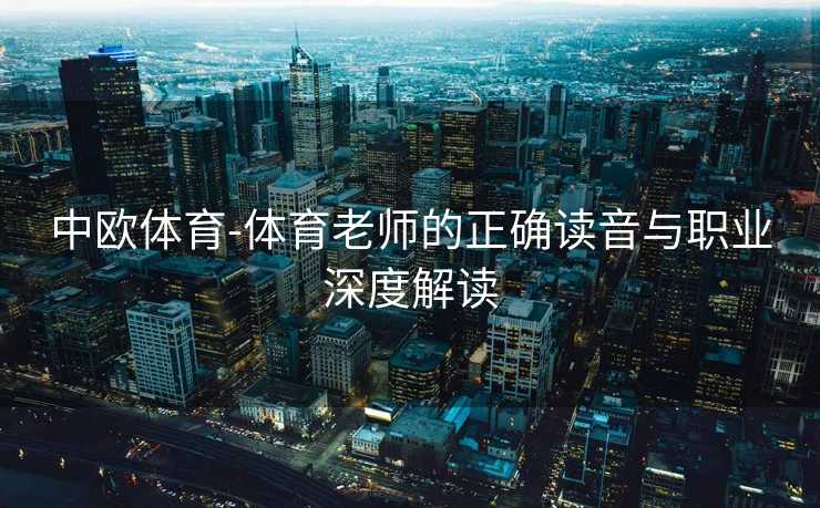中欧体育-体育老师的正确读音与职业深度解读