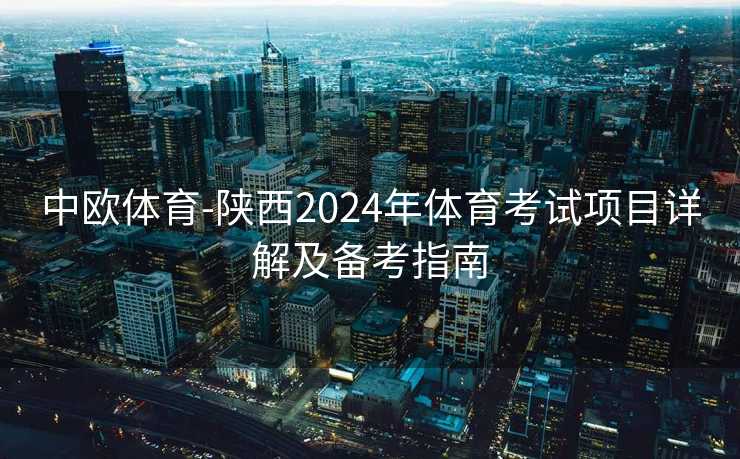 中欧体育-陕西2024年体育考试项目详解及备考指南