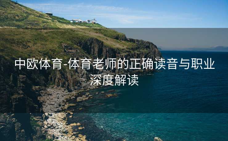 中欧体育-体育老师的正确读音与职业深度解读