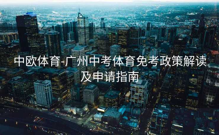 中欧体育-广州中考体育免考政策解读及申请指南