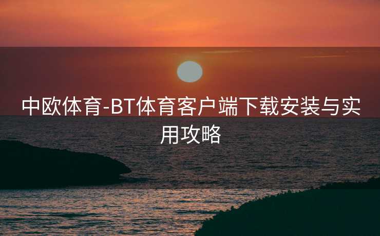 中欧体育-BT体育客户端下载安装与实用攻略