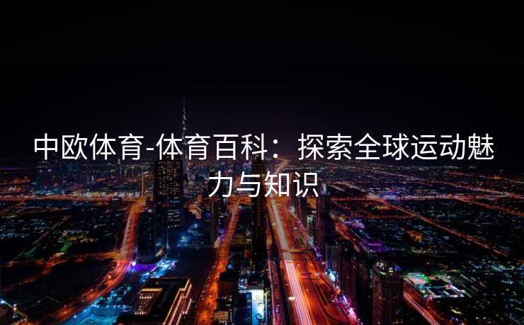 中欧体育-体育百科：探索全球运动魅力与知识