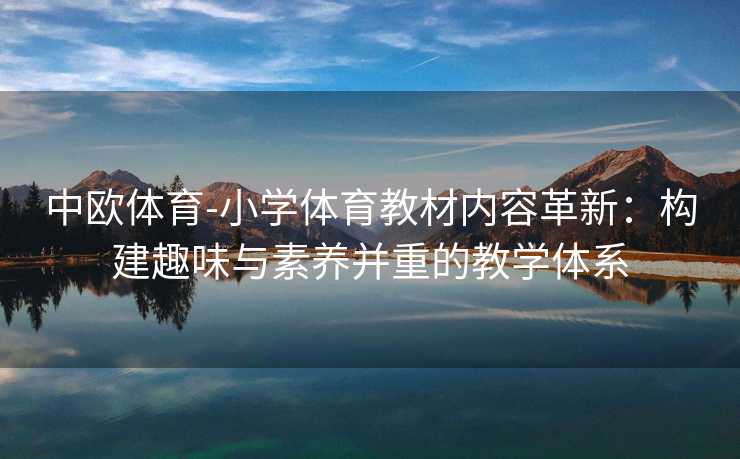 中欧体育-小学体育教材内容革新：构建趣味与素养并重的教学体系