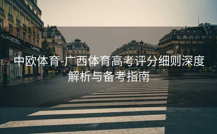 中欧体育-广西体育高考评分细则深度解析与备考指南