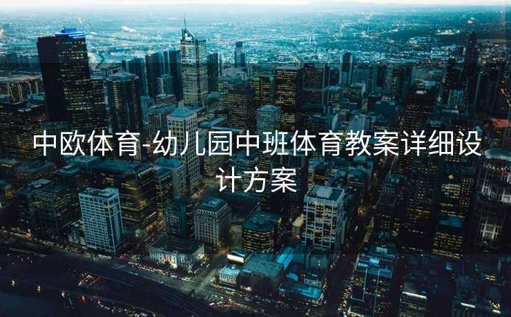 中欧体育-幼儿园中班体育教案详细设计方案