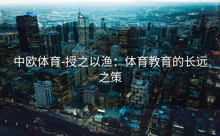 中欧体育-授之以渔：体育教育的长远之策