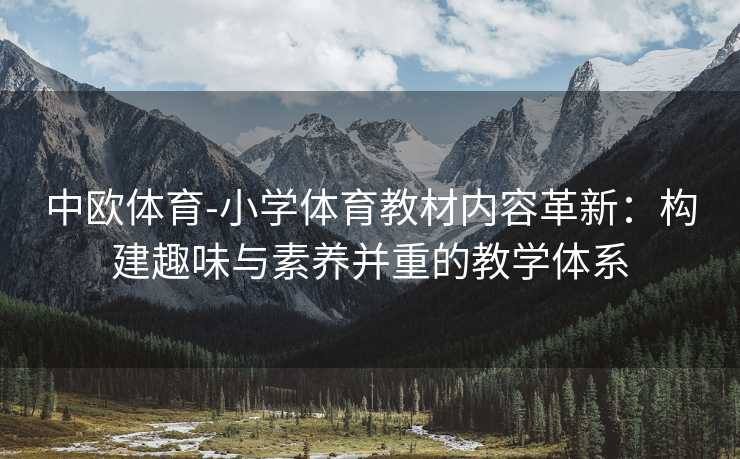 中欧体育-小学体育教材内容革新：构建趣味与素养并重的教学体系