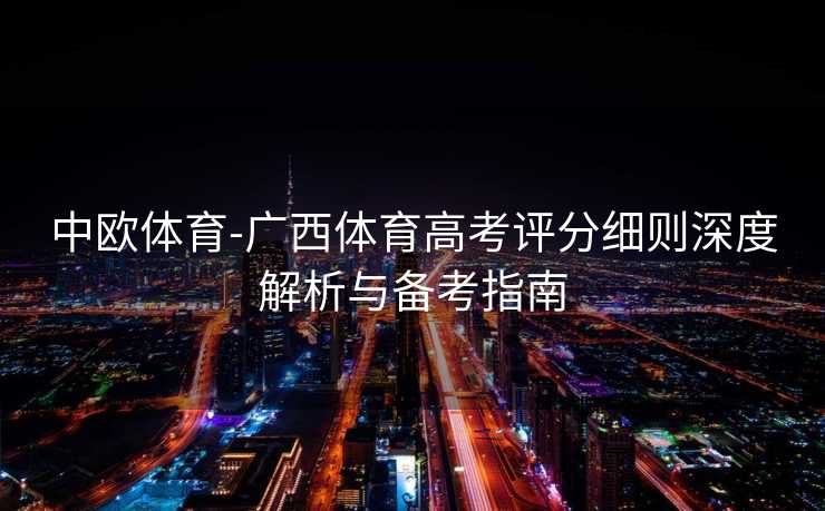中欧体育-广西体育高考评分细则深度解析与备考指南